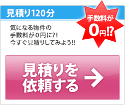 見積り120分 気になる物件の手数料が0円に？! 今すぐ見積りしてみよう!! 手数料が0円!? 見積りを依頼する