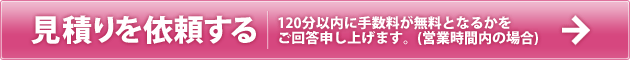 見積もり依頼をする | 120分以内に手数料が無料となるかをご回答申し上げます。(営業時間内の場合い)